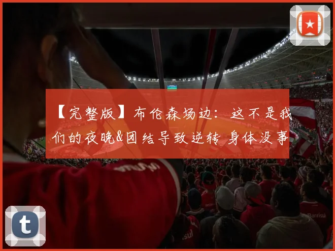 【完整版】布伦森场边：这不是我们的夜晚&团结导致逆转 身体没事