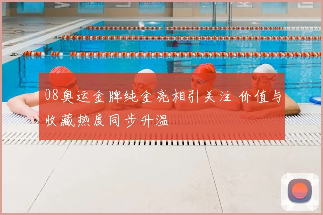 08奥运金牌纯金亮相引关注 价值与收藏热度同步升温