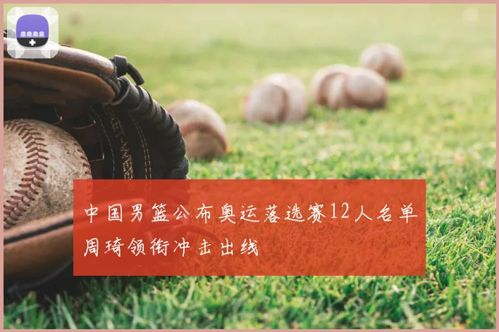 中国男篮公布奥运落选赛12人名单周琦领衔冲击出线