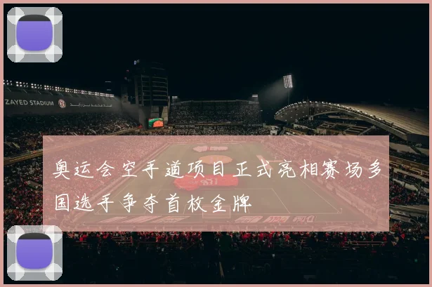 奥运会空手道项目正式亮相赛场多国选手争夺首枚金牌