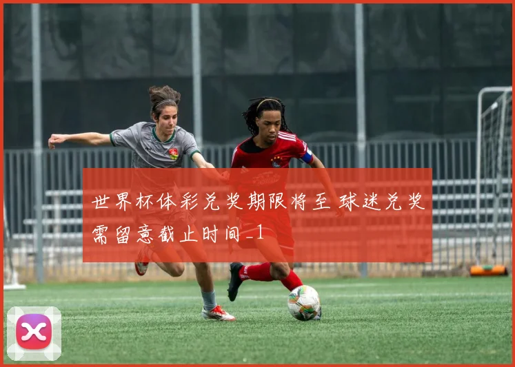 世界杯体彩兑奖期限将至 球迷兑奖需留意截止时间_1