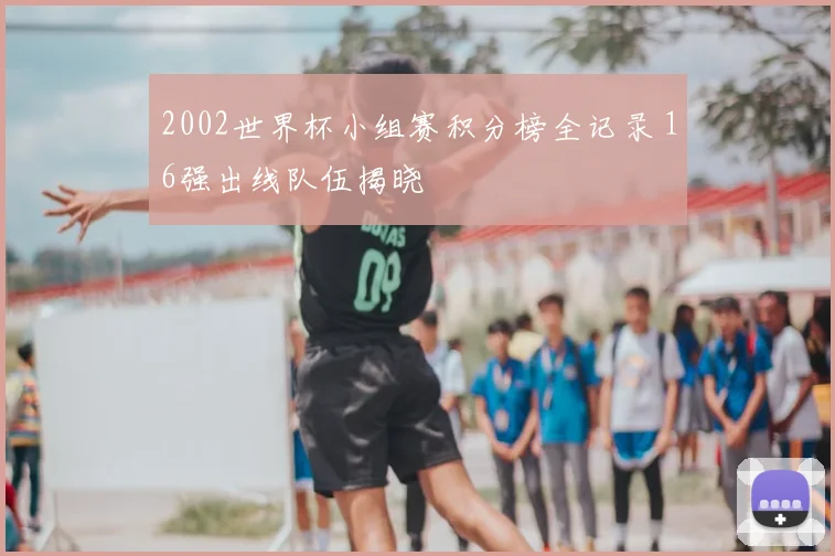 2002世界杯小组赛积分榜全记录 16强出线队伍揭晓