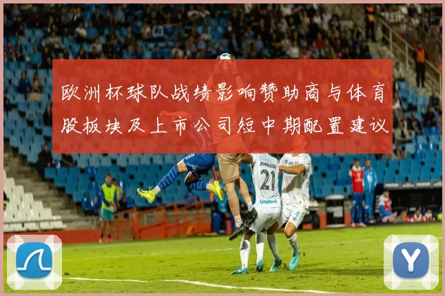 欧洲杯球队战绩影响赞助商与体育股板块及上市公司短中期配置建议