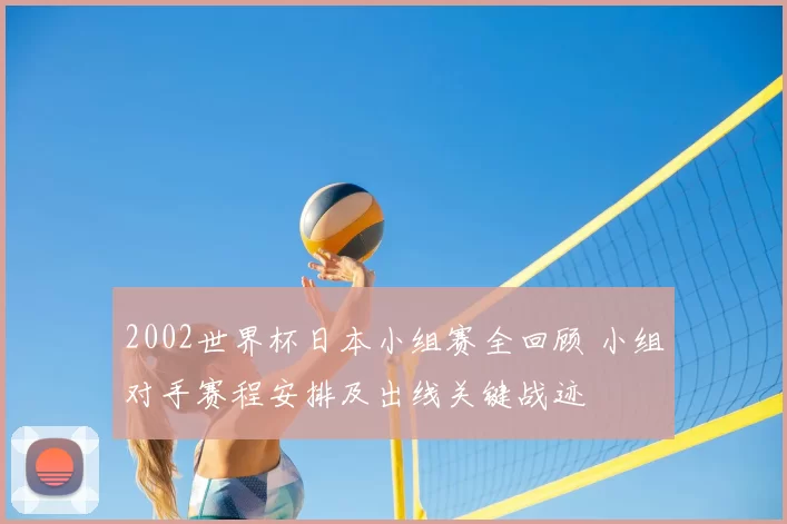 2002世界杯日本小组赛全回顾 小组对手赛程安排及出线关键战迹
