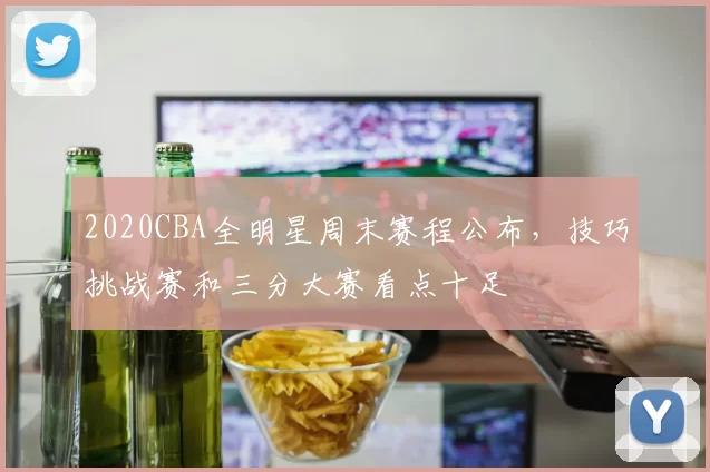 2020CBA全明星周末赛程公布，技巧挑战赛和三分大赛看点十足