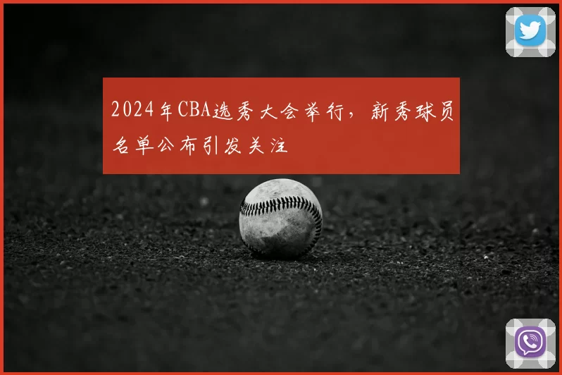 2024年CBA选秀大会举行，新秀球员名单公布引发关注