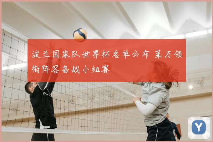 波兰国家队世界杯名单公布 莱万领衔阵容备战小组赛