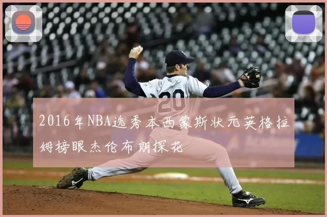 2016年NBA选秀本西蒙斯状元英格拉姆榜眼杰伦布朗探花