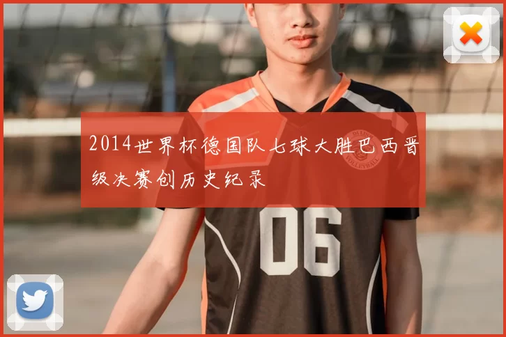 2014世界杯德国队七球大胜巴西晋级决赛创历史纪录