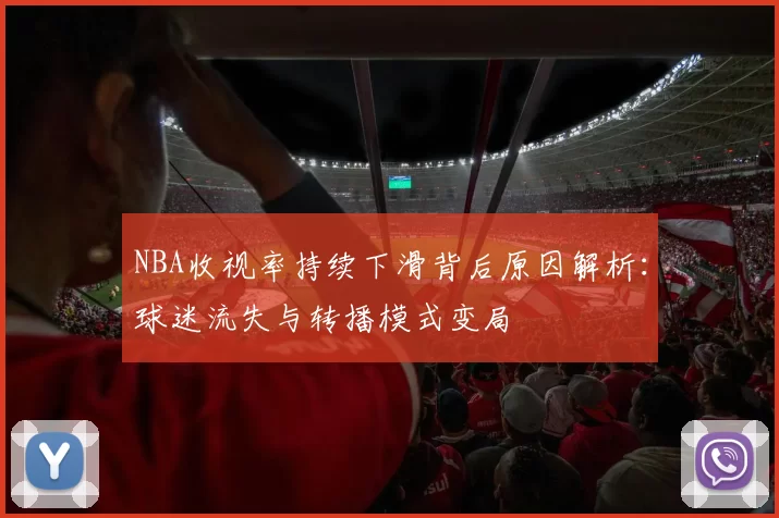 NBA收视率持续下滑背后原因解析:球迷流失与转播模式变局