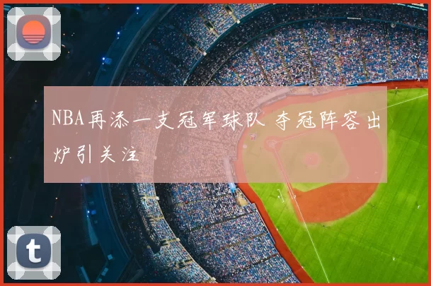 NBA再添一支冠军球队 夺冠阵容出炉引关注