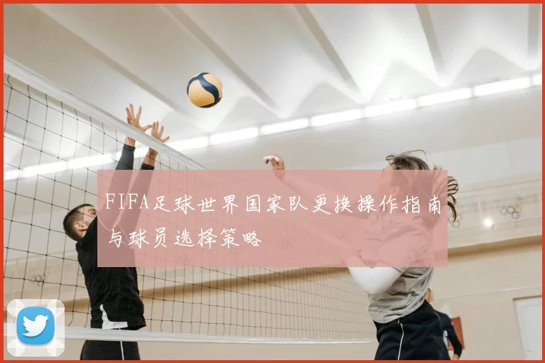 FIFA足球世界国家队更换操作指南与球员选择策略