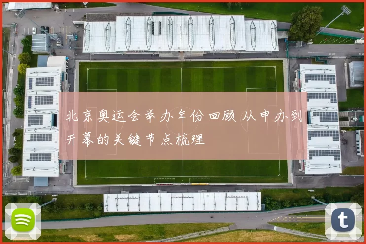 北京奥运会举办年份回顾 从申办到开幕的关键节点梳理