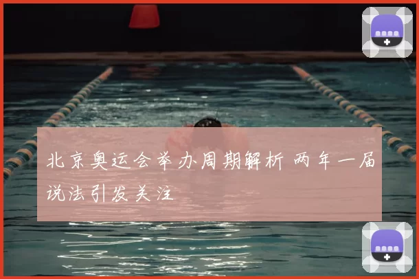 北京奥运会举办周期解析 两年一届说法引发关注