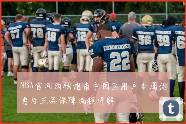 NBA官网购物指南中国区用户专属优惠与正品保障流程详解