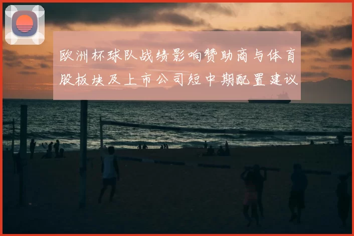 欧洲杯球队战绩影响赞助商与体育股板块及上市公司短中期配置建议