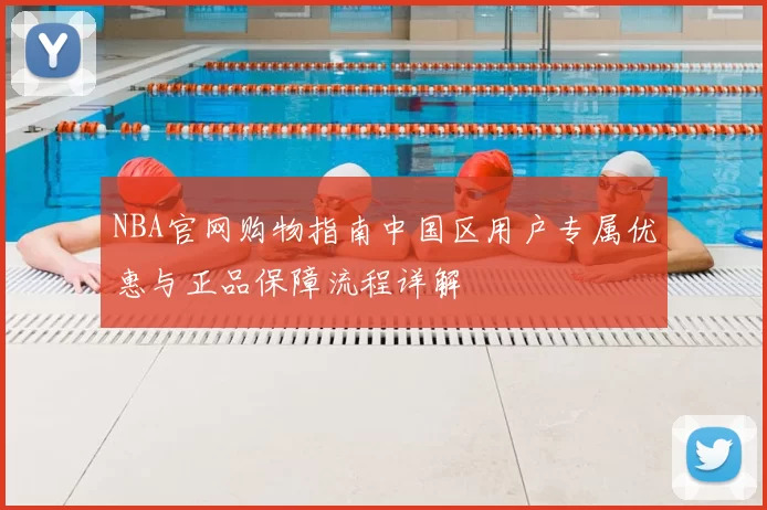 NBA官网购物指南中国区用户专属优惠与正品保障流程详解