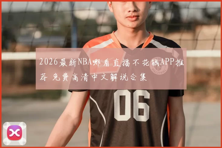 2026最新NBA哪看直播不花钱APP推荐 免费高清中文解说合集