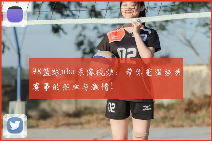98篮球nba录像视频，带你重温经典赛事的热血与激情！