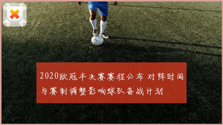 2020欧冠半决赛赛程公布 对阵时间与赛制调整影响球队备战计划