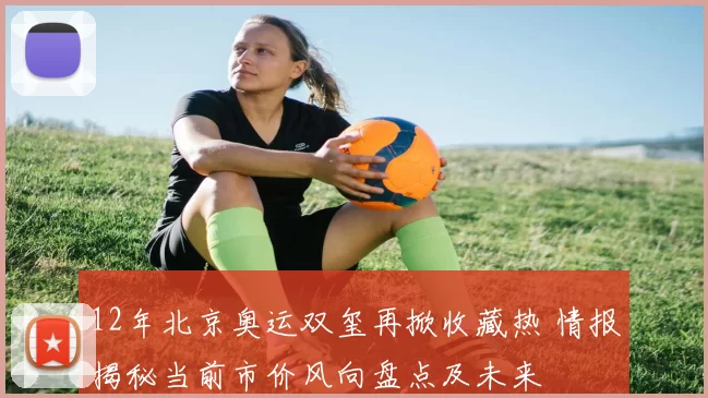 12年北京奥运双玺再掀收藏热 情报揭秘当前市价风向盘点及未来