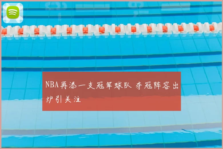 NBA再添一支冠军球队 夺冠阵容出炉引关注