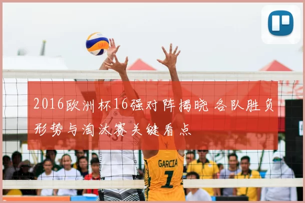 2016欧洲杯16强对阵揭晓 各队胜负形势与淘汰赛关键看点