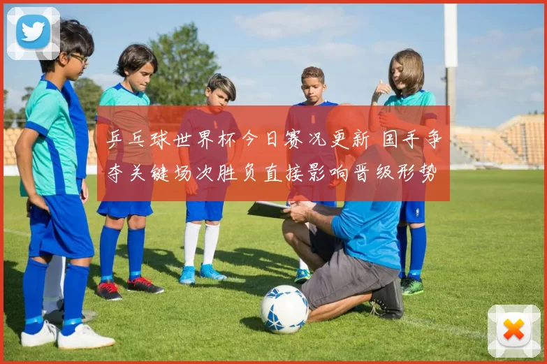 乒乓球世界杯今日赛况更新 国手争夺关键场次胜负直接影响晋级形势