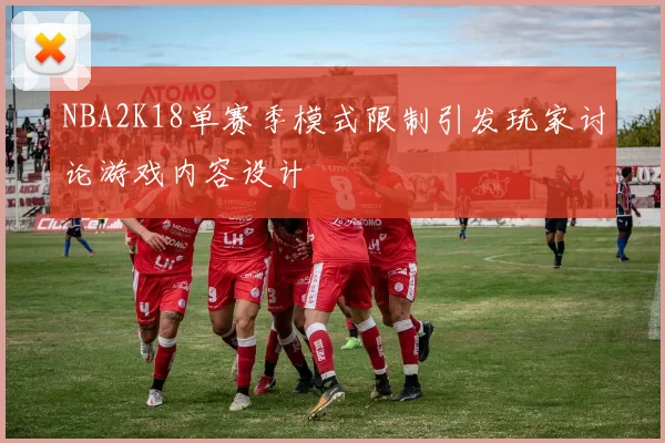 NBA2K18单赛季模式限制引发玩家讨论游戏内容设计