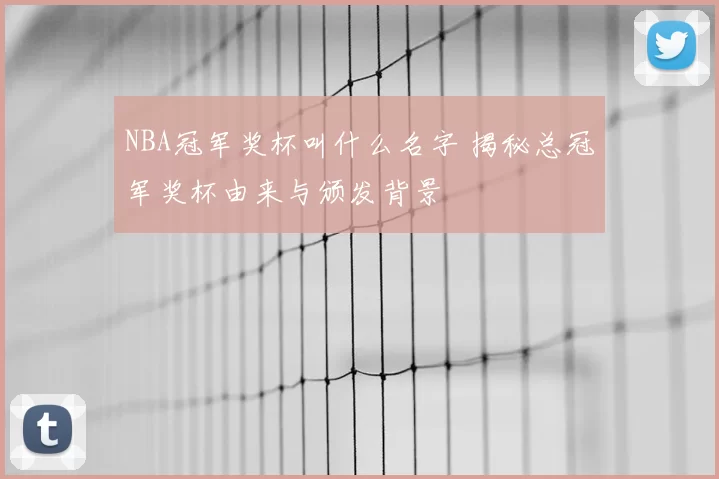 NBA冠军奖杯叫什么名字 揭秘总冠军奖杯由来与颁发背景