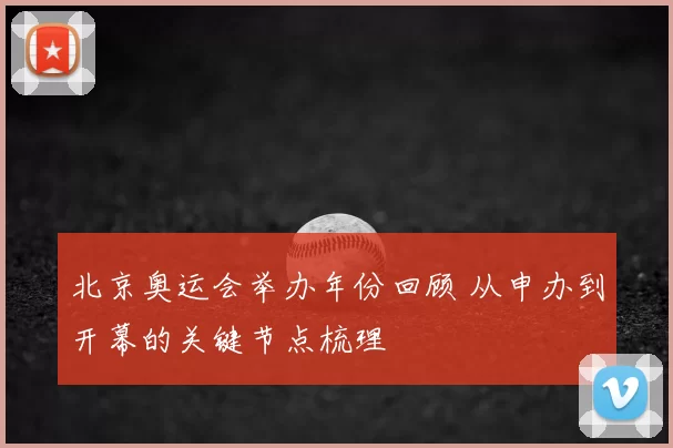 北京奥运会举办年份回顾 从申办到开幕的关键节点梳理