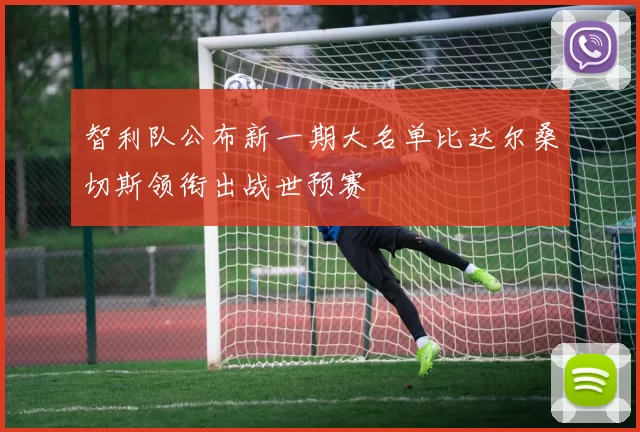 智利队公布新一期大名单比达尔桑切斯领衔出战世预赛