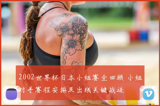 2002世界杯日本小组赛全回顾 小组对手赛程安排及出线关键战迹