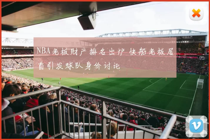 NBA老板财产排名出炉 快船老板居首引发球队身价讨论