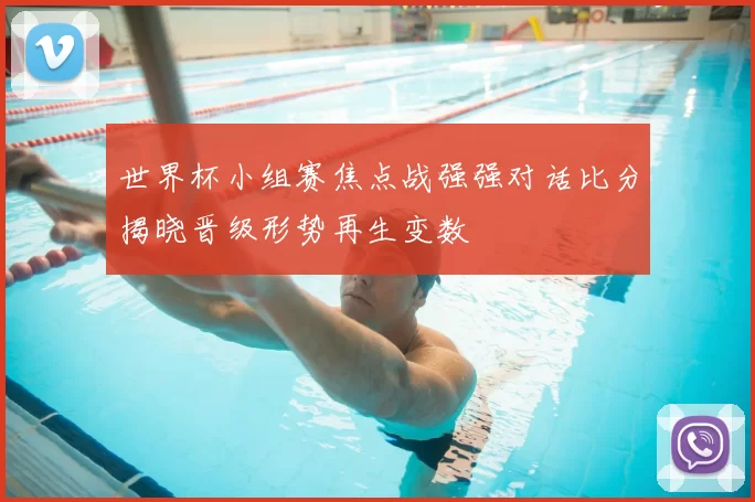 世界杯小组赛焦点战强强对话比分揭晓晋级形势再生变数