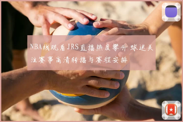NBA线观看JRS直播热度攀升 球迷关注赛事高清转播与赛程安排