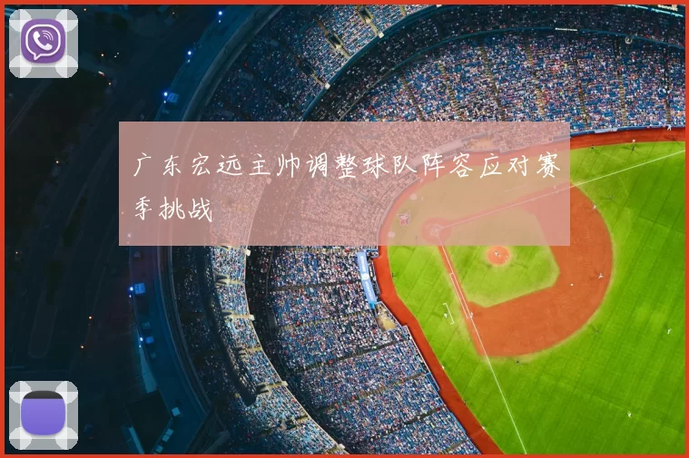 广东宏远主帅调整球队阵容应对赛季挑战