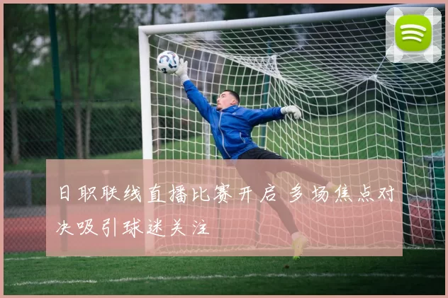 日职联线直播比赛开启 多场焦点对决吸引球迷关注