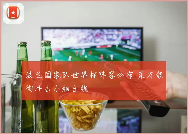 波兰国家队世界杯阵容公布 莱万领衔冲击小组出线