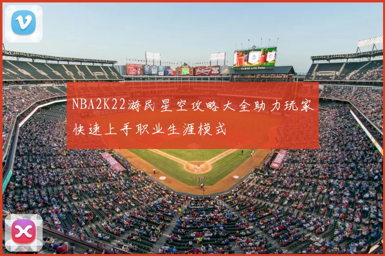 NBA2K22游民星空攻略大全助力玩家快速上手职业生涯模式