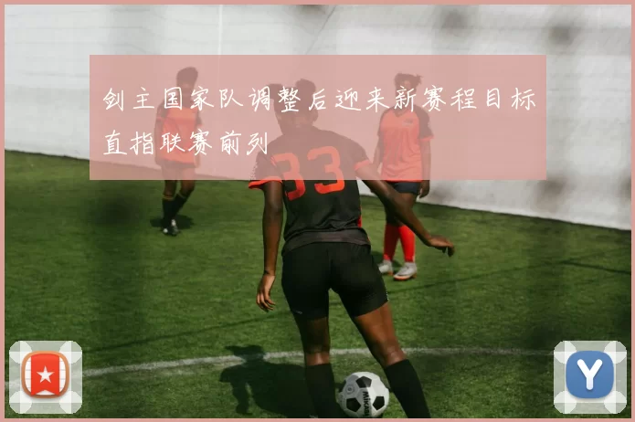 剑主国家队调整后迎来新赛程目标直指联赛前列