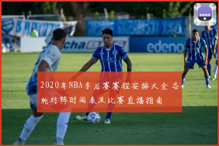 2020年NBA季后赛赛程安排大全 各轮对阵时间表及比赛直播指南