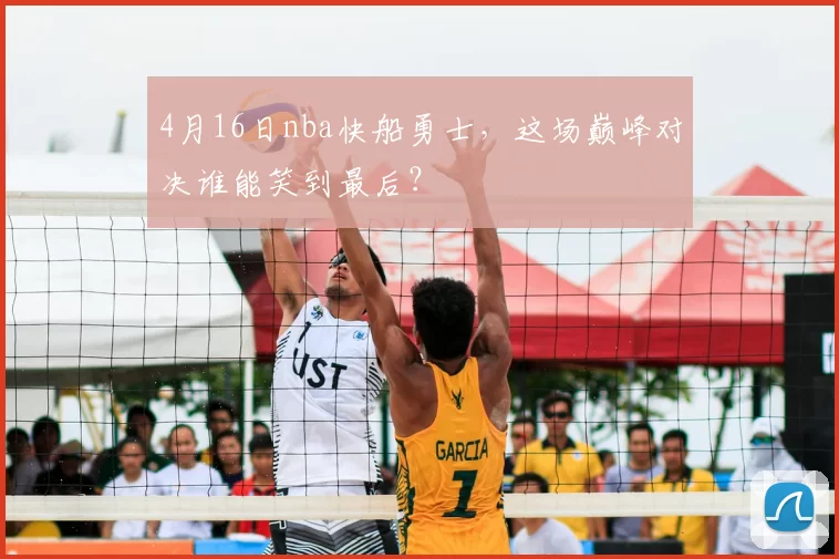 4月16日nba快船勇士，这场巅峰对决谁能笑到最后？
