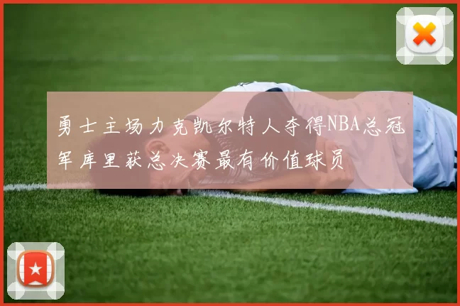 勇士主场力克凯尔特人夺得NBA总冠军库里获总决赛最有价值球员