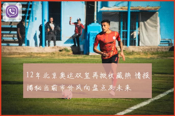 12年北京奥运双玺再掀收藏热 情报揭秘当前市价风向盘点及未来