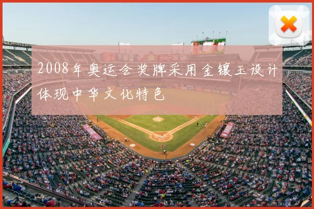 2008年奥运会奖牌采用金镶玉设计体现中华文化特色