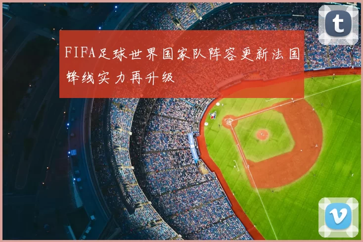 FIFA足球世界国家队阵容更新法国锋线实力再升级