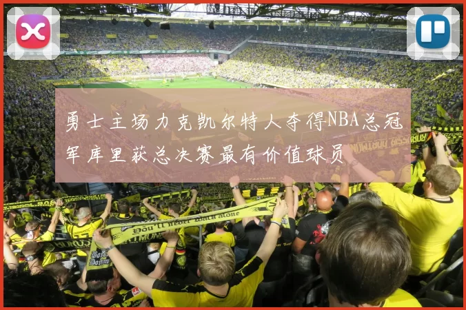 勇士主场力克凯尔特人夺得NBA总冠军库里获总决赛最有价值球员