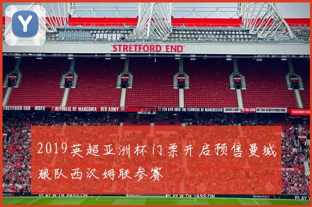 2019英超亚洲杯门票开启预售曼城狼队西汉姆联参赛