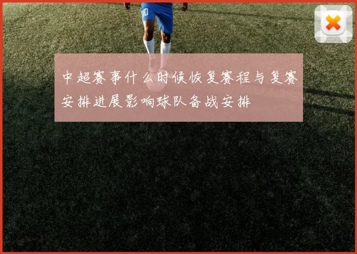 中超赛事什么时候恢复赛程与复赛安排进展影响球队备战安排